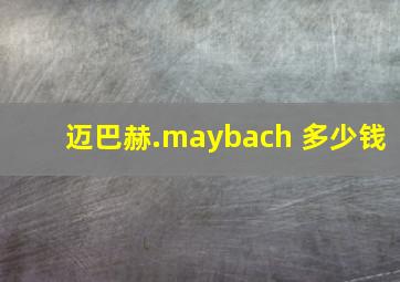 迈巴赫.maybach 多少钱